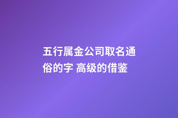 五行属金公司取名通俗的字 高级的借鉴-第1张-公司起名-玄机派